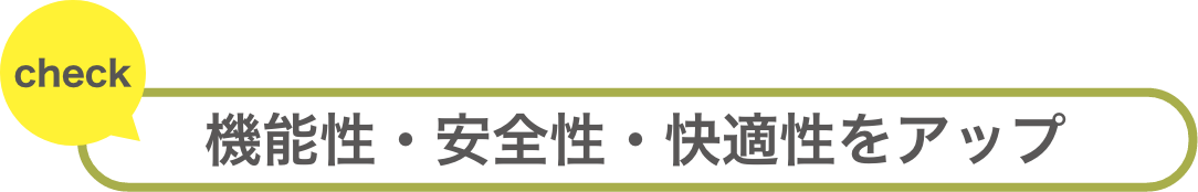 機能性・安全性・快適性をアップ