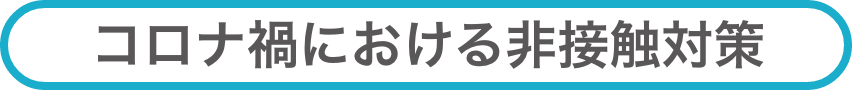 コロナ禍における非接触対策